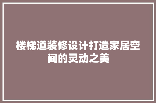 楼梯道装修设计打造家居空间的灵动之美