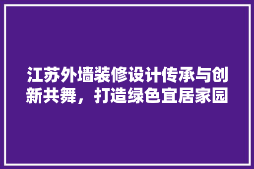江苏外墙装修设计传承与创新共舞，打造绿色宜居家园
