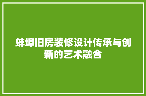 蚌埠旧房装修设计传承与创新的艺术融合