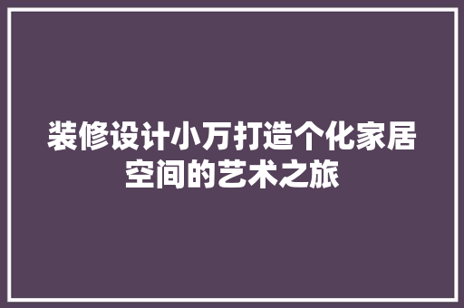 装修设计小万打造个化家居空间的艺术之旅