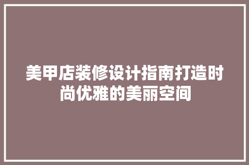 美甲店装修设计指南打造时尚优雅的美丽空间  第1张