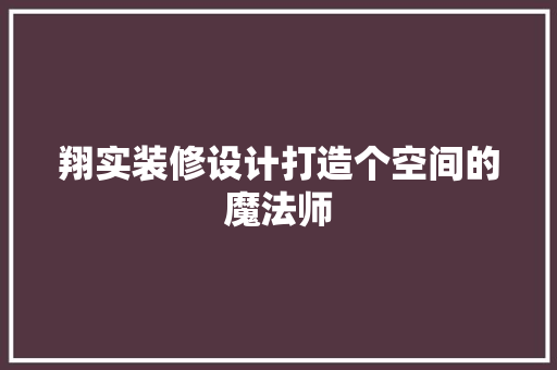 翔实装修设计打造个空间的魔法师