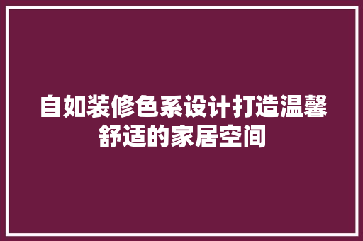 自如装修色系设计打造温馨舒适的家居空间