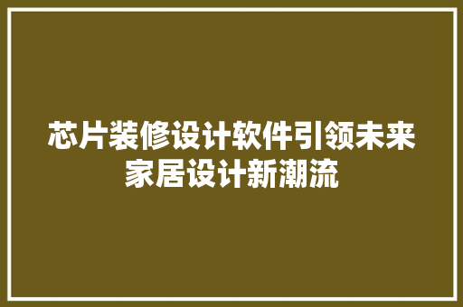 芯片装修设计软件引领未来家居设计新潮流
