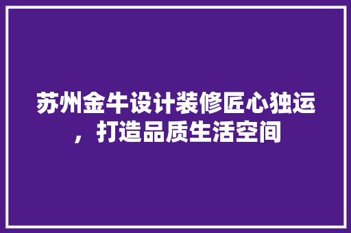 苏州金牛设计装修匠心独运，打造品质生活空间