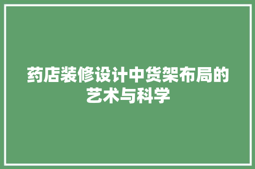 药店装修设计中货架布局的艺术与科学