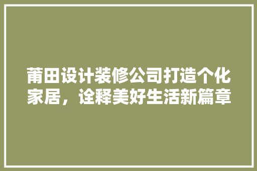 莆田设计装修公司打造个化家居，诠释美好生活新篇章  第1张
