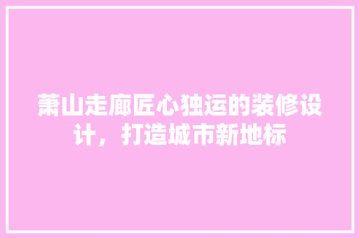 萧山走廊匠心独运的装修设计，打造城市新地标
