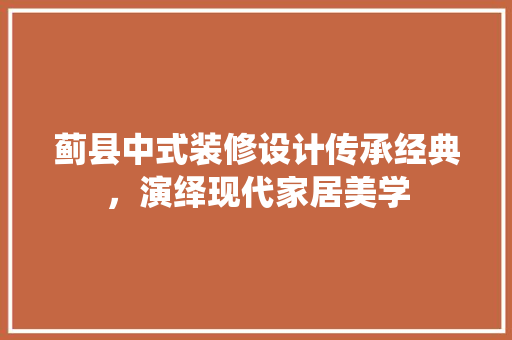 蓟县中式装修设计传承经典，演绎现代家居美学  第1张