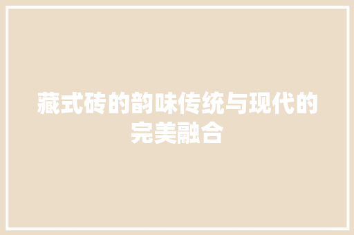 藏式砖的韵味传统与现代的完美融合