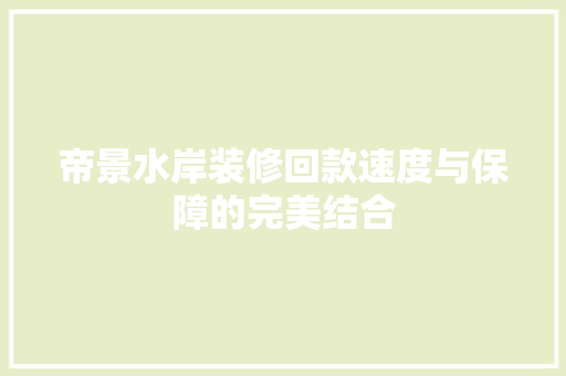 帝景水岸装修回款速度与保障的完美结合  第1张