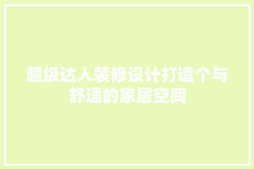 超级达人装修设计打造个与舒适的家居空间