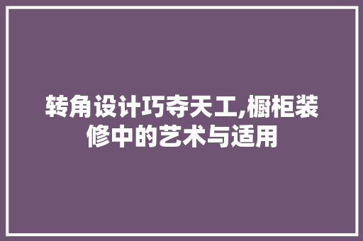 转角设计巧夺天工,橱柜装修中的艺术与适用