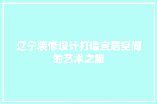 辽宁装修设计打造宜居空间的艺术之旅