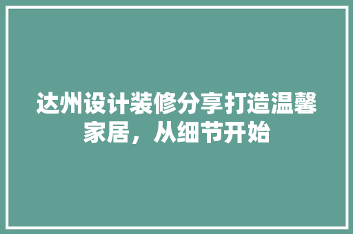 达州设计装修分享打造温馨家居，从细节开始