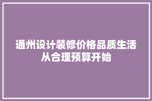通州设计装修价格品质生活从合理预算开始