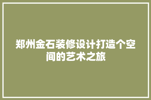 郑州金石装修设计打造个空间的艺术之旅