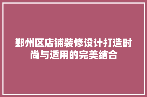 鄞州区店铺装修设计打造时尚与适用的完美结合