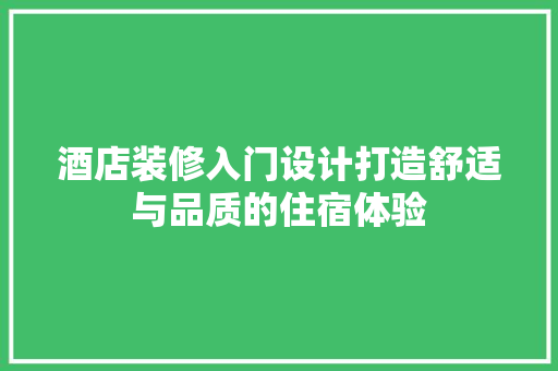 酒店装修入门设计打造舒适与品质的住宿体验