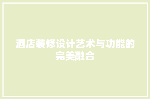酒店装修设计艺术与功能的完美融合