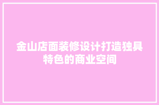 金山店面装修设计打造独具特色的商业空间