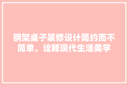 钢架桌子装修设计简约而不简单，诠释现代生活美学