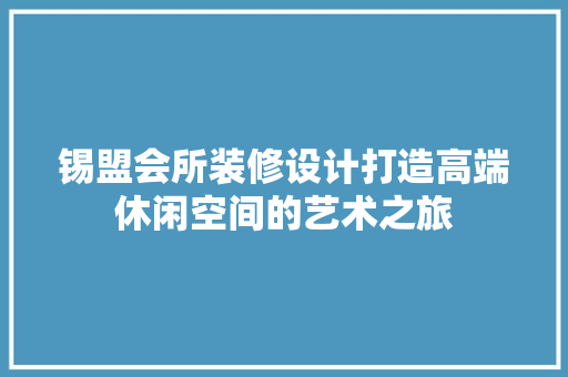 锡盟会所装修设计打造高端休闲空间的艺术之旅