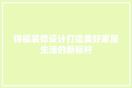 锦福装修设计打造美好家居生活的新标杆