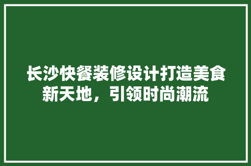 长沙快餐装修设计打造美食新天地，引领时尚潮流