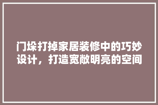 门垛打掉家居装修中的巧妙设计，打造宽敞明亮的空间  第1张
