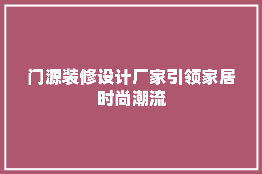 门源装修设计厂家引领家居时尚潮流