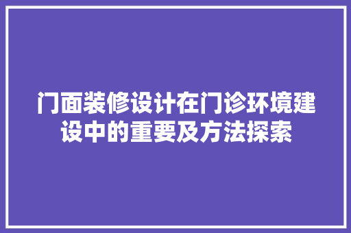 门面装修设计在门诊环境建设中的重要及方法探索