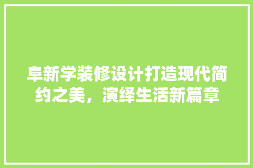 阜新学装修设计打造现代简约之美，演绎生活新篇章