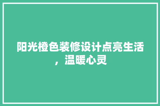 阳光橙色装修设计点亮生活，温暖心灵