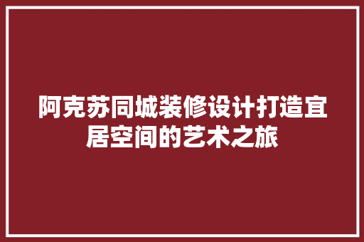 阿克苏同城装修设计打造宜居空间的艺术之旅