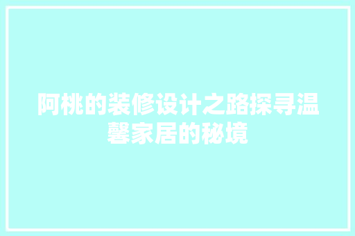 阿桃的装修设计之路探寻温馨家居的秘境