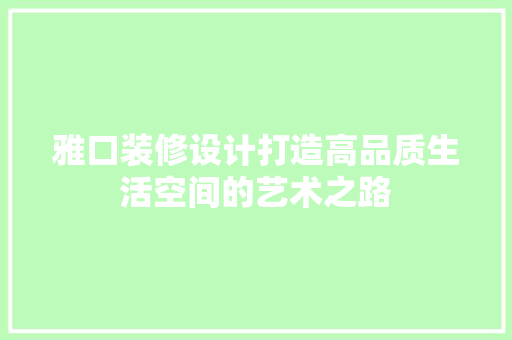 雅口装修设计打造高品质生活空间的艺术之路