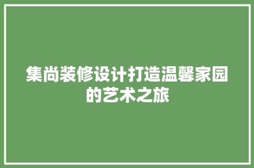 集尚装修设计打造温馨家园的艺术之旅