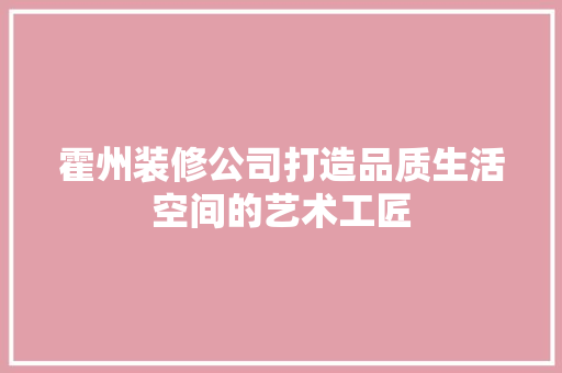 霍州装修公司打造品质生活空间的艺术工匠