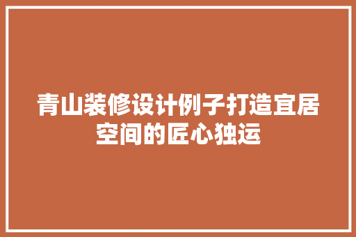 青山装修设计例子打造宜居空间的匠心独运