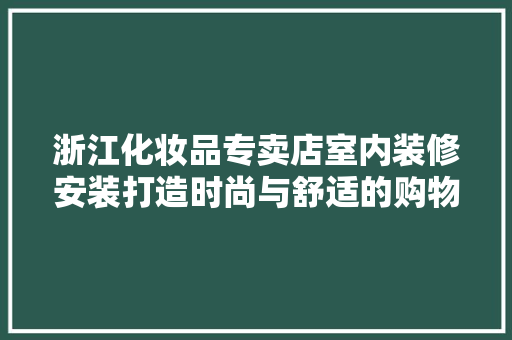 浙江化妆品专卖店室内装修安装打造时尚与舒适的购物空间