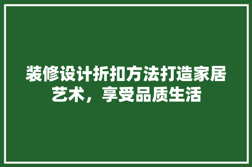 装修设计折扣方法打造家居艺术，享受品质生活