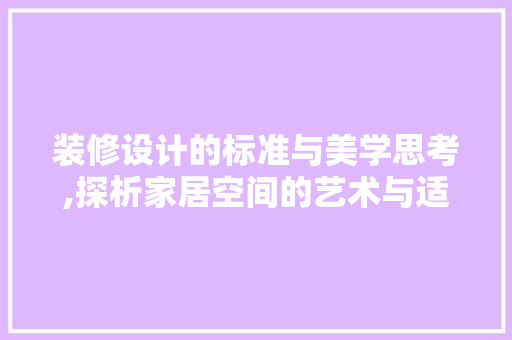 装修设计的标准与美学思考,探析家居空间的艺术与适用