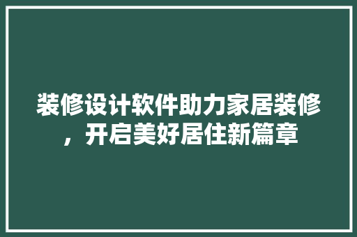 装修设计软件助力家居装修，开启美好居住新篇章