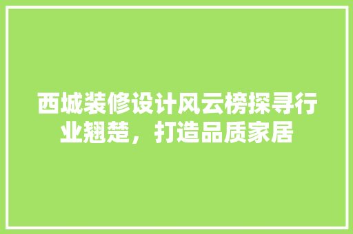 西城装修设计风云榜探寻行业翘楚，打造品质家居