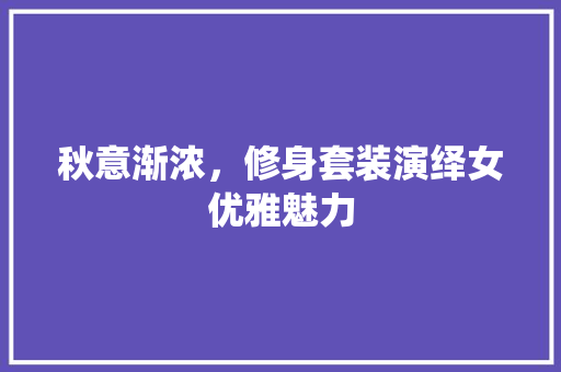 秋意渐浓，修身套装演绎女优雅魅力