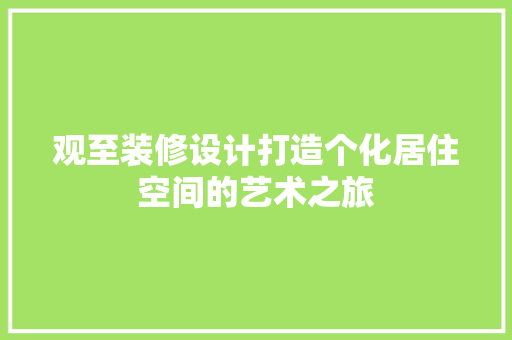 观至装修设计打造个化居住空间的艺术之旅
