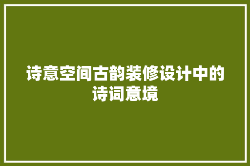 诗意空间古韵装修设计中的诗词意境