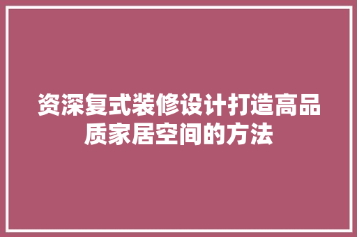 资深复式装修设计打造高品质家居空间的方法