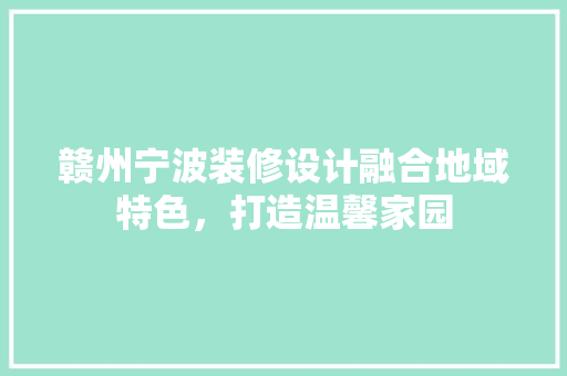 赣州宁波装修设计融合地域特色，打造温馨家园